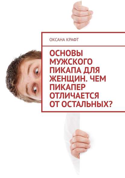 Основы мужского пикапа для женщин. Чем пикапер отличается от остальных? - Оксана Крафт