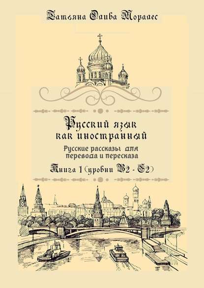 Русский язык как иностранный. Русские рассказы для перевода и пересказа. Книга 1 (уровни В2–С2) - Татьяна Олива Моралес