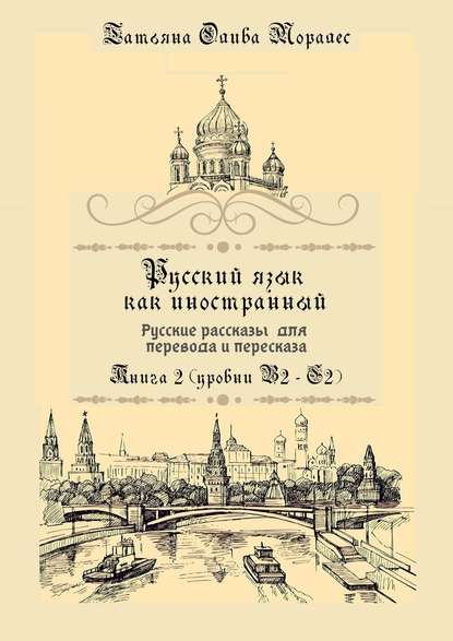 Русский язык как иностранный. Русские рассказы для перевода и пересказа. Книга 2 (уровни В2 – С2) — Татьяна Олива Моралес