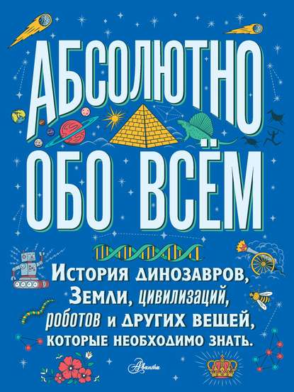 Абсолютно обо всём. История динозавров, Земли, цивилизаций, роботов и других вещей, которые необходимо знать - Кристофер Ллойд