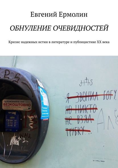 Обнуление очевидностей. Кризис надежных истин в литературе и публицистике ХХ века: Монография - Е. А. Ермолин