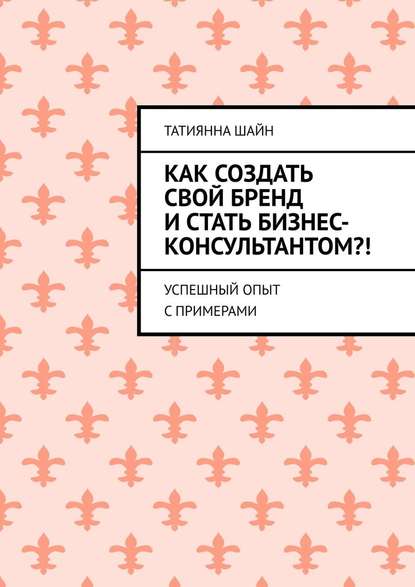 Как создать свой бренд и стать бизнес-консультантом?! Успешный опыт с примерами - Татиянна Шайн