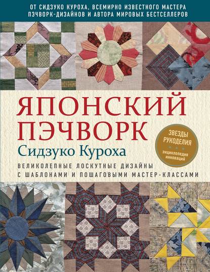 Японский пэчворк Сидзуко Куроха. Великолепные лоскутные дизайны с шаблонами и пошаговыми мастер-классами — Сидзуко Куроха