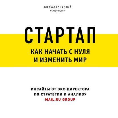 Стартап. Как начать с нуля и изменить мир - Александр Горный