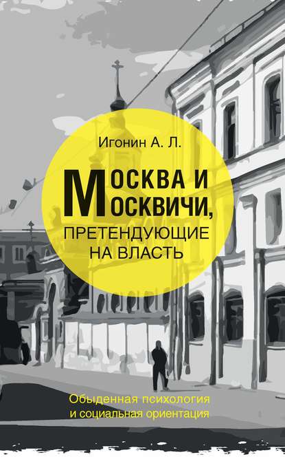 Москва и москвичи, претендующие на власть. Обыденная психология и социальная ориентация - Андрей Леонидович Игонин