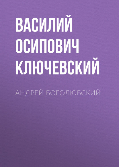 Андрей Боголюбский - Василий Осипович Ключевский