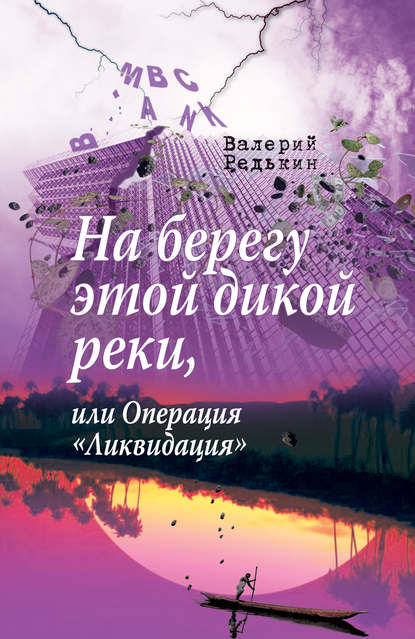 На берегу этой дикой реки, или Операция «Ликвидация» - Валерий Редькин