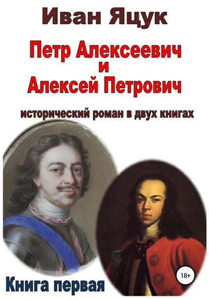 Петр Алексеевич и Алексей Петрович. Исторический роман. Книга первая - Иван Макарович Яцук