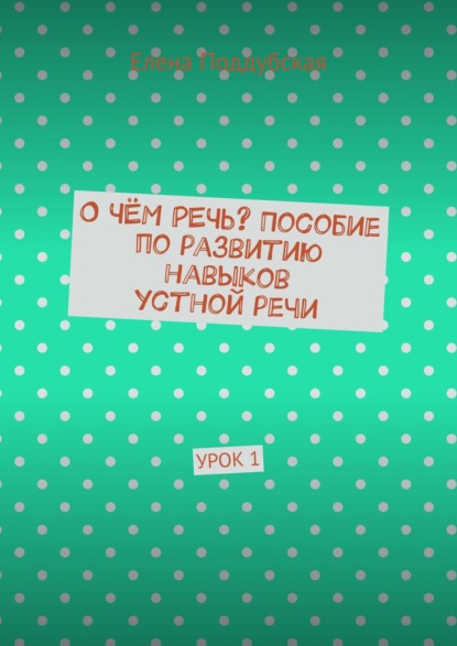 О чём речь? Пособие по развитию навыков устной речи. Урок 1 - Елена Поддубская