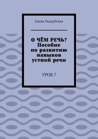 О чём речь? Пособие по развитию навыков устной речи. Урок 7 — Елена Поддубская