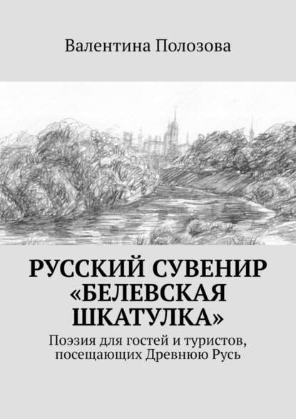 Русский сувенир «Белевская шкатулка». Поэзия для гостей и туристов, посещающих Древнюю Русь - Валентина Полозова