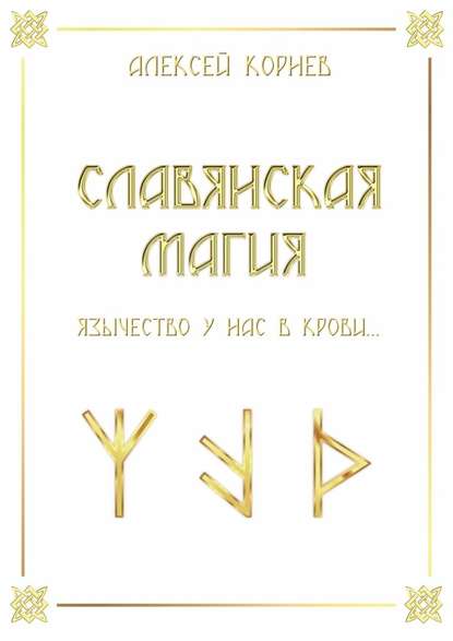 Славянская магия. Язычество у нас в крови… - Алексей Викторович Корнев