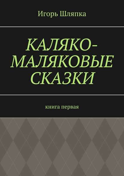 Каляко-Маляковые сказки. Книга первая - Игорь Шляпка