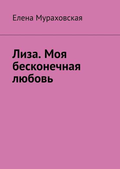 Лиза. Моя бесконечная любовь - Елена Мураховская