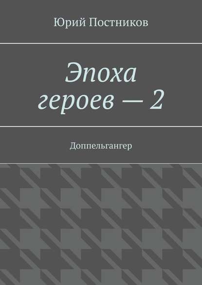 Эпоха героев – 2. Доппельгангер - Юрий Постников