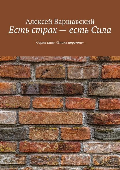 Есть страх – есть Сила. Серия книг «Эпоха перемен» - Алексей Варшавский