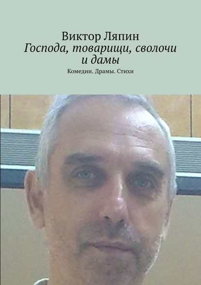 Господа, товарищи, сволочи и дамы. Комедии. Драмы. Стихи - Виктор Ляпин