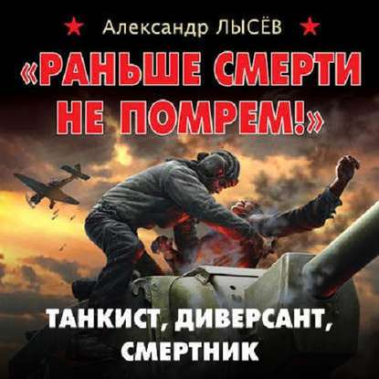 «Раньше смерти не помрем!» Танкист, диверсант, смертник - Александр Лысёв