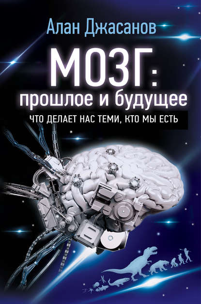 Мозг: прошлое и будущее. Что делает нас теми, кто мы есть — Алан Джасанов