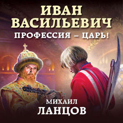 Иван Васильевич. Профессия – царь! - Михаил Ланцов