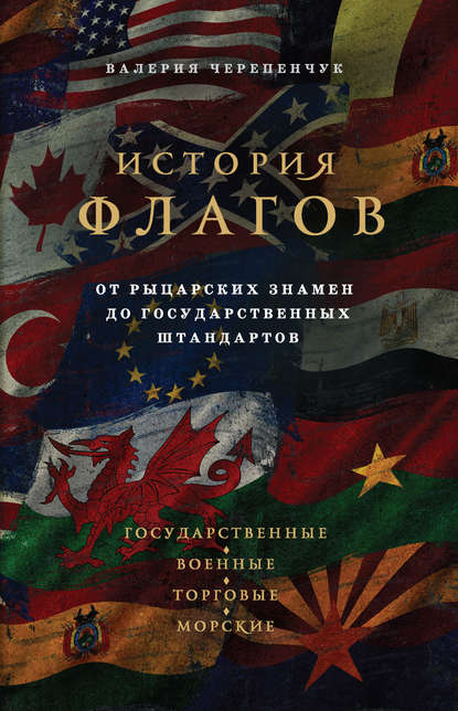 История флагов. От рыцарских знамен до государственных штандартов - Валерия Черепенчук