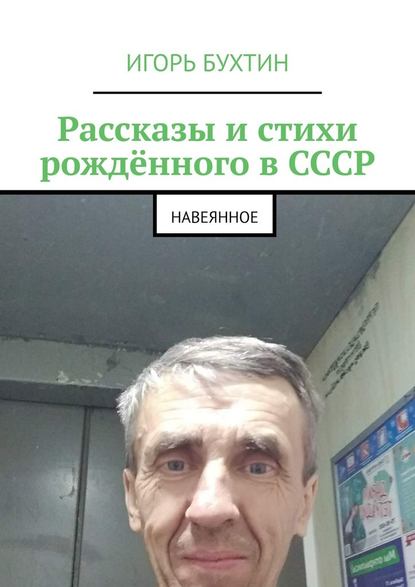 Рассказы и стихи рождённого в СССР. Навеянное - Игорь Бухтин