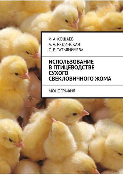 Использование в птицеводстве сухого свекловичного жома. Монография - И. А. Кощаев