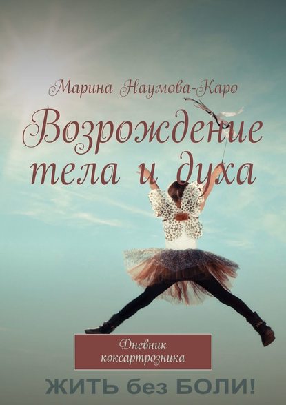 Возрождение тела и духа. Дневник коксартрозника - Марина Наумова-Каро