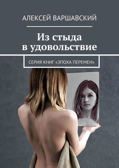 Из стыда в удовольствие. Серия книг «Эпоха перемен» - Алексей Варшавский