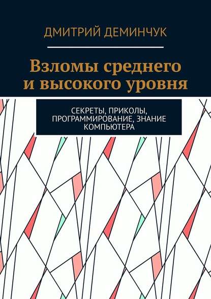 Взломы среднего и высокого уровня. Секреты, приколы, программирование, знание компьютера - Дмитрий Деминчук