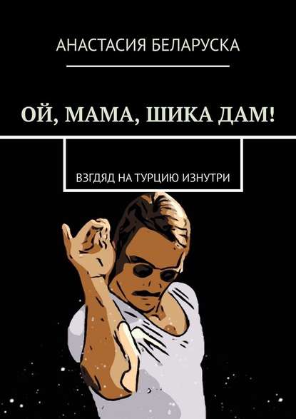 Ой, мама, шика дам! Взгляд на Турцию изнутри - Анастасия Беларуска