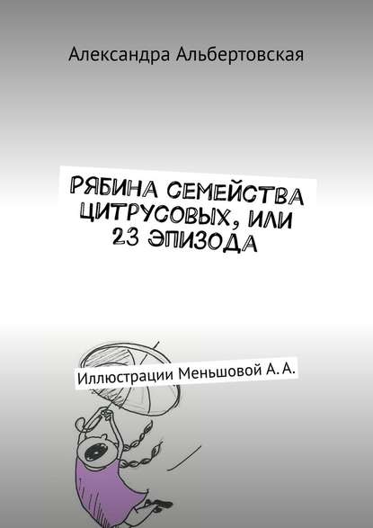 Рябина семейства цитрусовых, или 23 эпизода. Иллюстрации Меньшовой А. А. - Александра Альбертовская