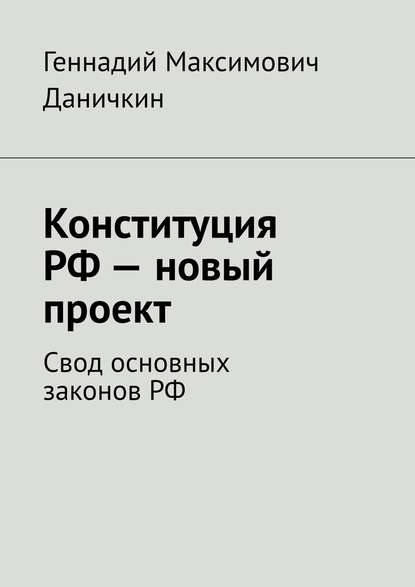 Конституция РФ – новый проект. Свод основных законов РФ - Геннадий Максимович Даничкин