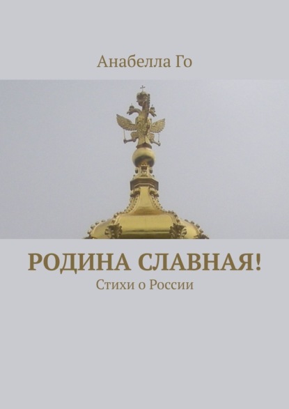 Родина славная! Стихи о России - Анабелла Го