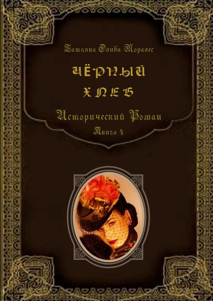 Чёрный хлеб. Исторический роман. Книга 4 — Татьяна Олива Моралес