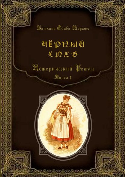 Чёрный хлеб. Исторический роман. Книга 1 — Татьяна Олива Моралес