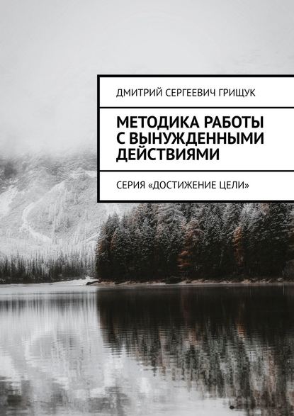 Методика работы с вынужденными действиями. Серия «Достижение цели» - Дмитрий Сергеевич Грищук