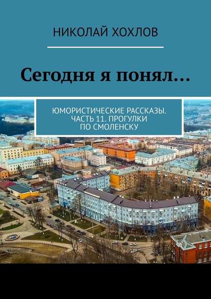 Сегодня я понял… Юмористические рассказы. Часть 11. Прогулки по Смоленску — Николай Хохлов