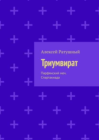 Триумвират. Парфянский меч. Спартакиада - Алексей Алексеевич Ратушный