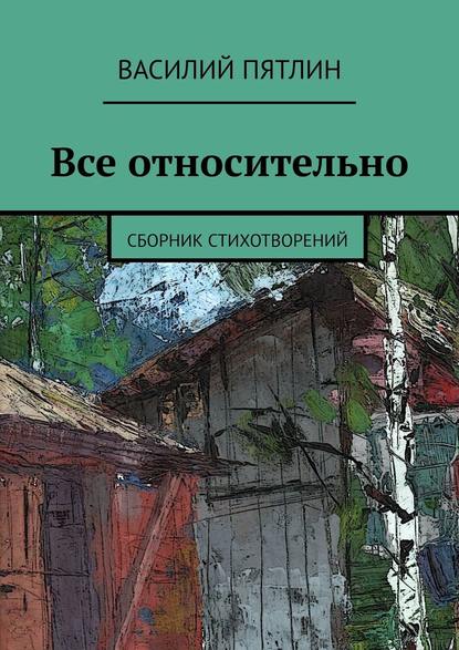 Все относительно. Сборник стихотворений - Василий Пятлин