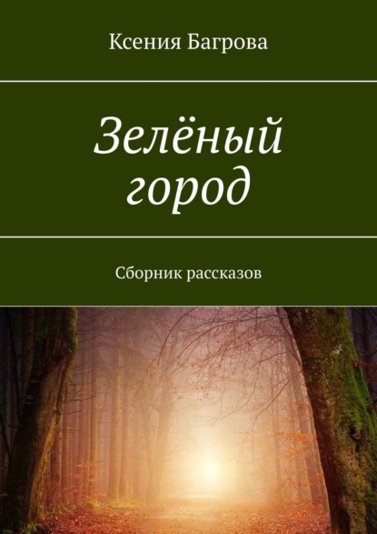 Зелёный город. Сборник рассказов — Ксения Багрова