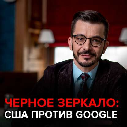 США против Google. Черное зеркало с Андреем Курпатовым - Андрей Курпатов