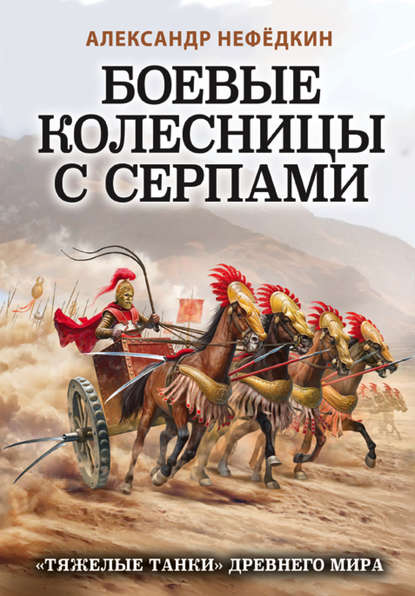 Боевые колесницы с серпами: «тяжелые танки» Древнего мира - Александр Нефёдкин