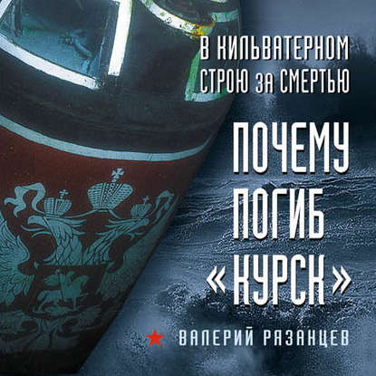 В кильватерном строю за смертью. Почему погиб «Курск» - Валерий Рязанцев