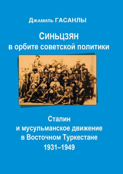 Синьцзян в орбите Советской политики: Сталин и мусульманское движение в Восточном Туркестане (1931–1949) - Джамиль Гасанлы