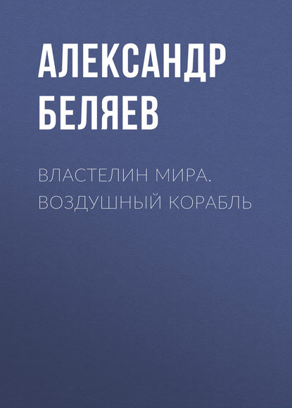 Властелин Мира. Воздушный корабль — Александр Беляев