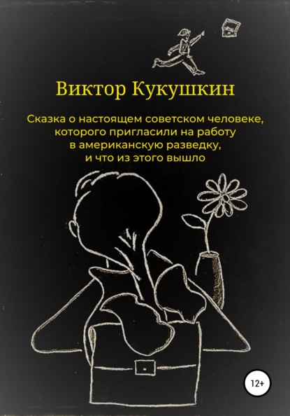 Сказка о настоящем советском человеке, которого пригласили на работу в американскую разведку, и что из этого вышло - Виктор Юрьевич Кукушкин