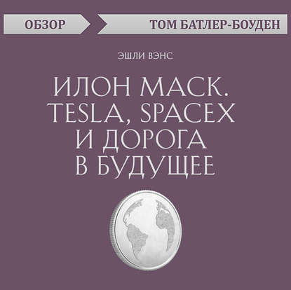 Илон Маск. Tesla, SpaceX и дорога в будущее. Эшли Вэнс (обзор) - Том Батлер-Боудон