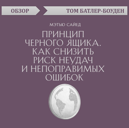 Принцип черного ящика. Как снизить риск неудач и непоправимых ошибок. Мэтью Сайед (обзор) - Том Батлер-Боудон