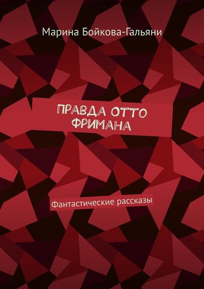 Правда Отто Фримана. Фантастические рассказы - Марина Бойкова-Гальяни